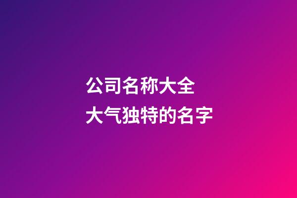 公司名称大全 大气独特的名字-第1张-公司起名-玄机派